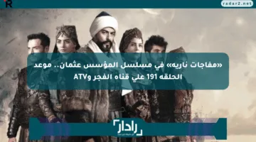 «مفاجآت نارية» في مسلسل المؤسس عثمان.. موعد الحلقة 191 على قناة الفجر وATV